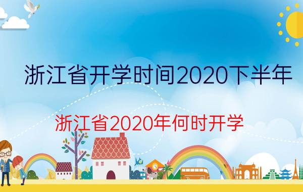 浙江省开学时间2020下半年（浙江省2020年何时开学 开学时间来了）